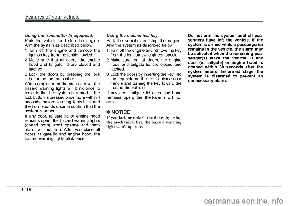 HYUNDAI VELOSTER TURBO 2016  Owners Manual Features of your vehicle
16 4
Using the transmitter (if equipped)
Park the vehicle and stop the engine.
Arm the system as described below.
1. Turn off the engine and remove the
ignition key from the i