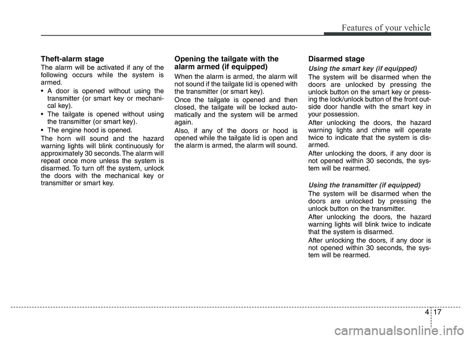 HYUNDAI VELOSTER TURBO 2016  Owners Manual 417
Features of your vehicle
Theft-alarm stage
The alarm will be activated if any of the
following occurs while the system is
armed.
• A door is opened without using the
transmitter (or smart key or