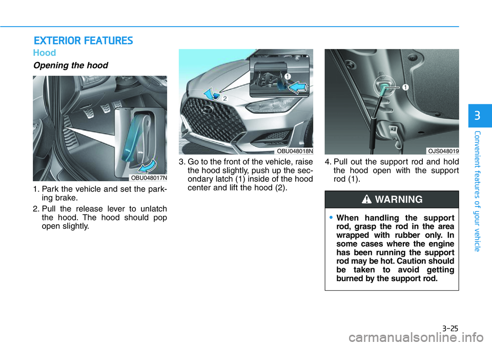 HYUNDAI VELOSTER 2022  Owners Manual 3-25
Convenient features of your vehicle
3
Hood
Opening the hood 
1. Park the vehicle and set the park-
ing brake.
2. Pull the release lever to unlatch
the hood. The hood should pop
open slightly.3. G