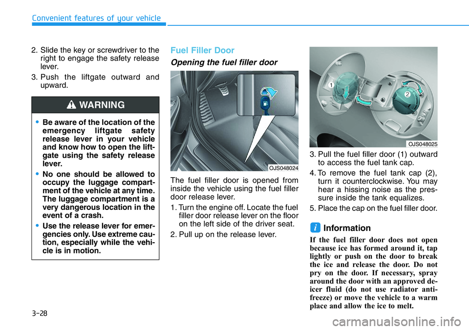 HYUNDAI VELOSTER 2022 Owners Manual 3-28
Convenient features of your vehicle
2. Slide the key or screwdriver to the
right to engage the safety release
lever.
3. Push the liftgate outward and
upward.
Fuel Filler Door
Opening the fuel fil HYUNDAI VELOSTER 2022 Owners Manual 3-28
Convenient features of your vehicle
2. Slide the key or screwdriver to the
right to engage the safety release
lever.
3. Push the liftgate outward and
upward.
Fuel Filler Door
Opening the fuel fil