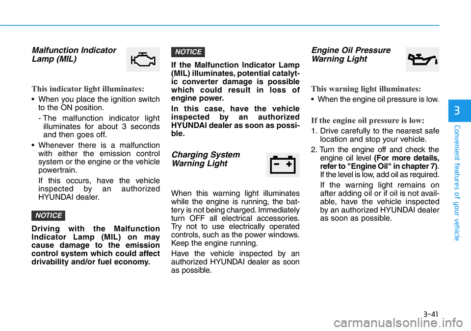HYUNDAI VELOSTER 2022 Owners Manual 3-41
Convenient features of your vehicle
3
Malfunction Indicator
Lamp (MIL)
This indicator light illuminates:
• When you place the ignition switch
to the ON position.
- The malfunction indicator lig HYUNDAI VELOSTER 2022 Owners Manual 3-41
Convenient features of your vehicle
3
Malfunction Indicator
Lamp (MIL)
This indicator light illuminates:
• When you place the ignition switch
to the ON position.
- The malfunction indicator lig