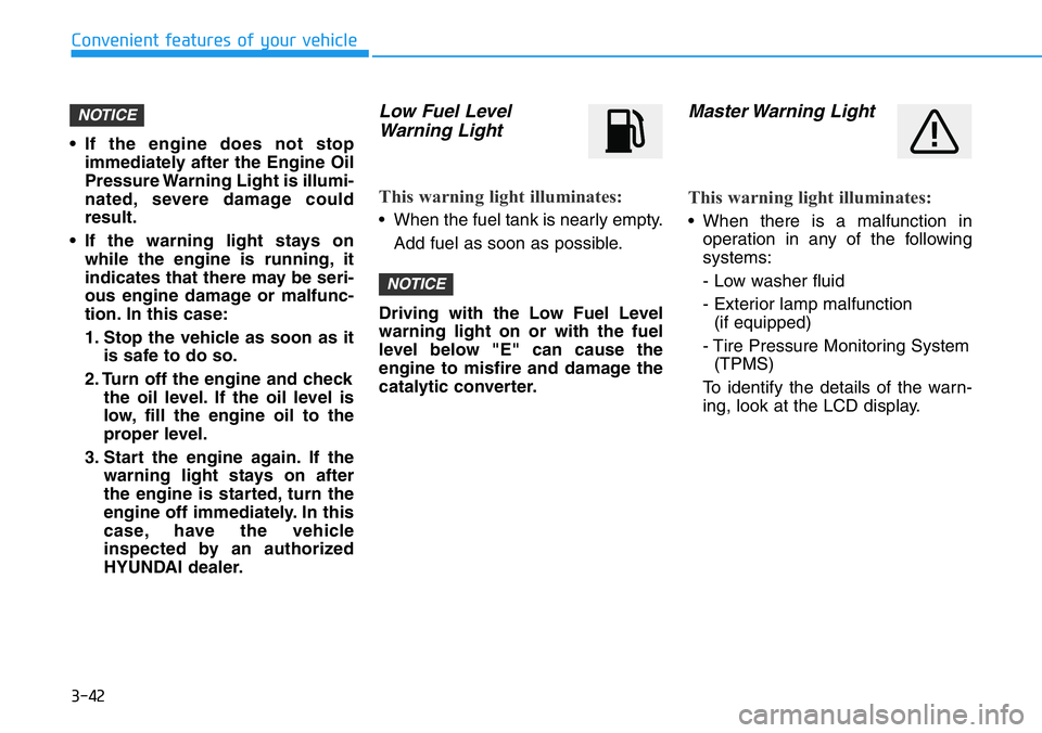 HYUNDAI VELOSTER 2022 Owners Manual 3-42
Convenient features of your vehicle
• If the engine does not stop
immediately after the Engine Oil
Pressure Warning Light is illumi-
nated, severe damage could
result.
• If the warning light HYUNDAI VELOSTER 2022 Owners Manual 3-42
Convenient features of your vehicle
• If the engine does not stop
immediately after the Engine Oil
Pressure Warning Light is illumi-
nated, severe damage could
result.
• If the warning light