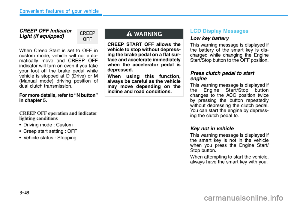 HYUNDAI VELOSTER 2022  Owners Manual 3-48
Convenient features of your vehicle
CREEP OFF Indicator
Light (if equipped)
When Creep Start is set to OFF in
custom mode, vehicle will not auto-
matically move and CREEP OFF
indicator will turn 