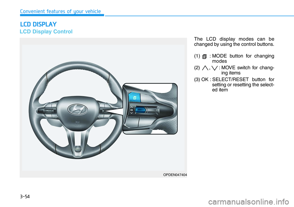 HYUNDAI VELOSTER 2022  Owners Manual 3-54
Convenient features of your vehicle
LCD DISPLAY
LCD Display Control
The LCD display modes can be
changed by using the control buttons.
(1)  : MODE button for changing
modes
(2)  ,  : MOVE switch 