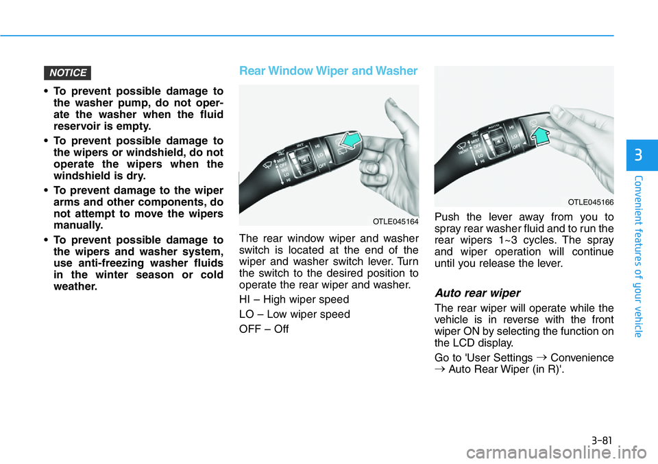 HYUNDAI VELOSTER 2022 Owners Manual 3-81
Convenient features of your vehicle
3
• To prevent possible damage to
the washer pump, do not oper-
ate the washer when the fluid
reservoir is empty.
• To prevent possible damage to
the wiper HYUNDAI VELOSTER 2022 Owners Manual 3-81
Convenient features of your vehicle
3
• To prevent possible damage to
the washer pump, do not oper-
ate the washer when the fluid
reservoir is empty.
• To prevent possible damage to
the wiper