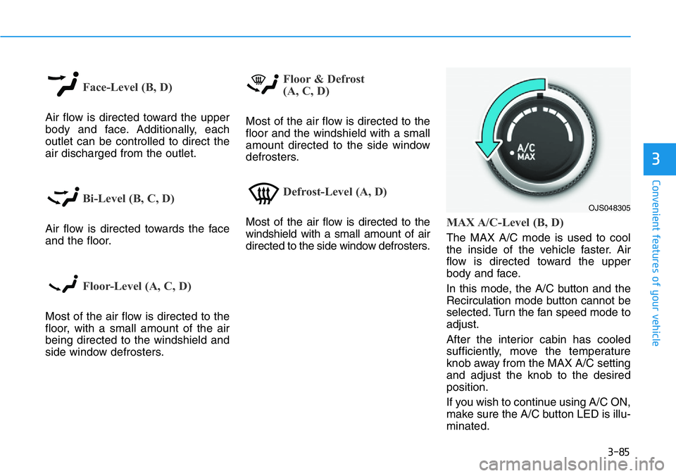HYUNDAI VELOSTER 2022 Owners Manual 3-85
Convenient features of your vehicle
3
Face-Level (B, D)
Air flow is directed toward the upper
body and face. Additionally, each
outlet can be controlled to direct the
air discharged from the outl HYUNDAI VELOSTER 2022 Owners Manual 3-85
Convenient features of your vehicle
3
Face-Level (B, D)
Air flow is directed toward the upper
body and face. Additionally, each
outlet can be controlled to direct the
air discharged from the outl