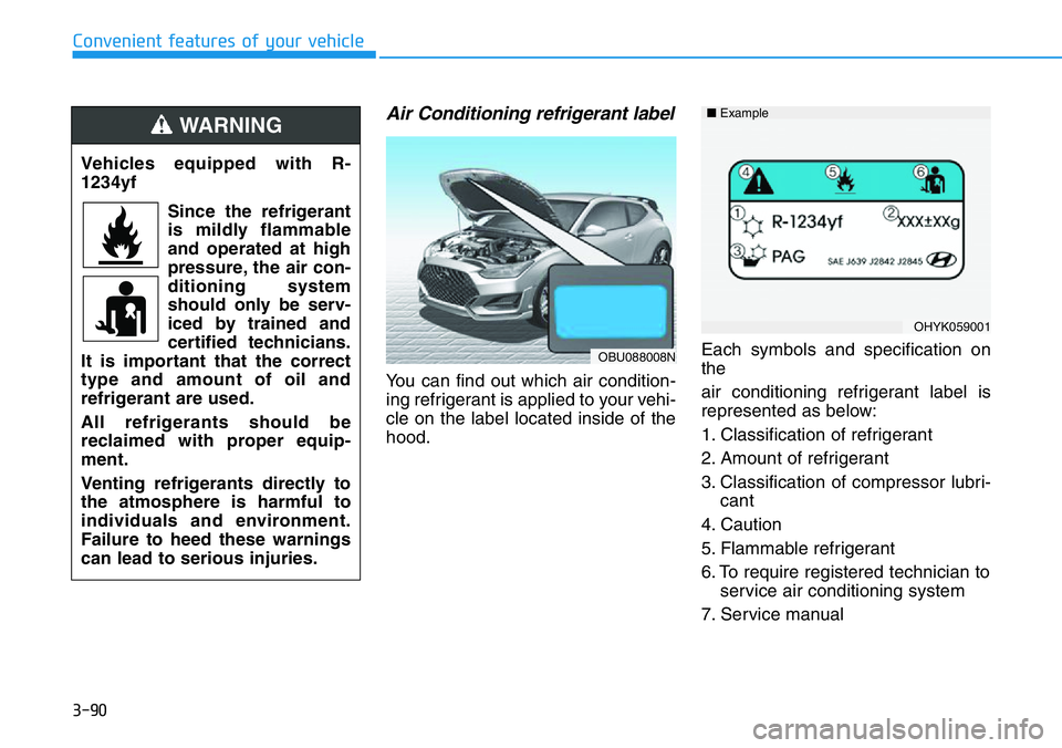 HYUNDAI VELOSTER 2022 Owners Manual 3-90
Convenient features of your vehicle
Air Conditioning refrigerant label
You can find out which air condition-
ing refrigerant is applied to your vehi-
cle on the label located inside of the
hood.E HYUNDAI VELOSTER 2022 Owners Manual 3-90
Convenient features of your vehicle
Air Conditioning refrigerant label
You can find out which air condition-
ing refrigerant is applied to your vehi-
cle on the label located inside of the
hood.E