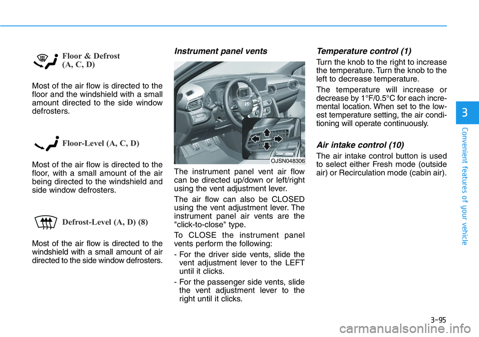 HYUNDAI VELOSTER 2022 Owners Manual 3-95
Convenient features of your vehicle
3
Floor & Defrost
(A, C, D)
Most of the air flow is directed to the
floor and the windshield with a small
amount directed to the side window
defrosters.
Floor HYUNDAI VELOSTER 2022 Owners Manual 3-95
Convenient features of your vehicle
3
Floor & Defrost
(A, C, D)
Most of the air flow is directed to the
floor and the windshield with a small
amount directed to the side window
defrosters.
Floor