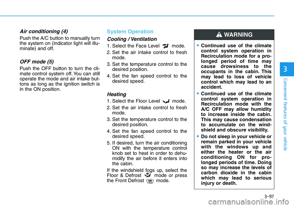 HYUNDAI VELOSTER 2022 Owners Manual 3-97
Convenient features of your vehicle
3
Air conditioning (4)
Push the A/C button to manually turn
the system on (indicator light will illu-
minate) and off.
OFF mode (5)
Push the OFF button to turn HYUNDAI VELOSTER 2022 Owners Manual 3-97
Convenient features of your vehicle
3
Air conditioning (4)
Push the A/C button to manually turn
the system on (indicator light will illu-
minate) and off.
OFF mode (5)
Push the OFF button to turn