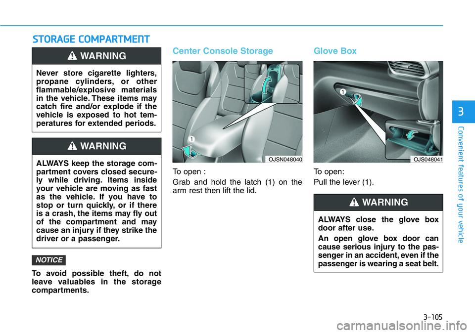 HYUNDAI VELOSTER 2022 Owners Manual 3-105
Convenient features of your vehicle
3
STORAGE COMPARTMENT
To avoid possible theft, do not
leave valuables in the storage
compartments.
Center Console Storage
To open :
Grab and hold the latch (1 HYUNDAI VELOSTER 2022 Owners Manual 3-105
Convenient features of your vehicle
3
STORAGE COMPARTMENT
To avoid possible theft, do not
leave valuables in the storage
compartments.
Center Console Storage
To open :
Grab and hold the latch (1