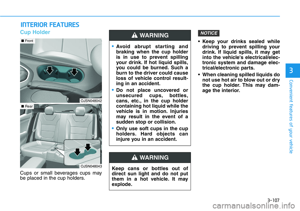 HYUNDAI VELOSTER 2022  Owners Manual 3-107
Convenient features of your vehicle
3
Cup Holder
Cups or small beverages cups may
be placed in the cup holders.• Keep your drinks sealed while
driving to prevent spilling your
drink. If liquid