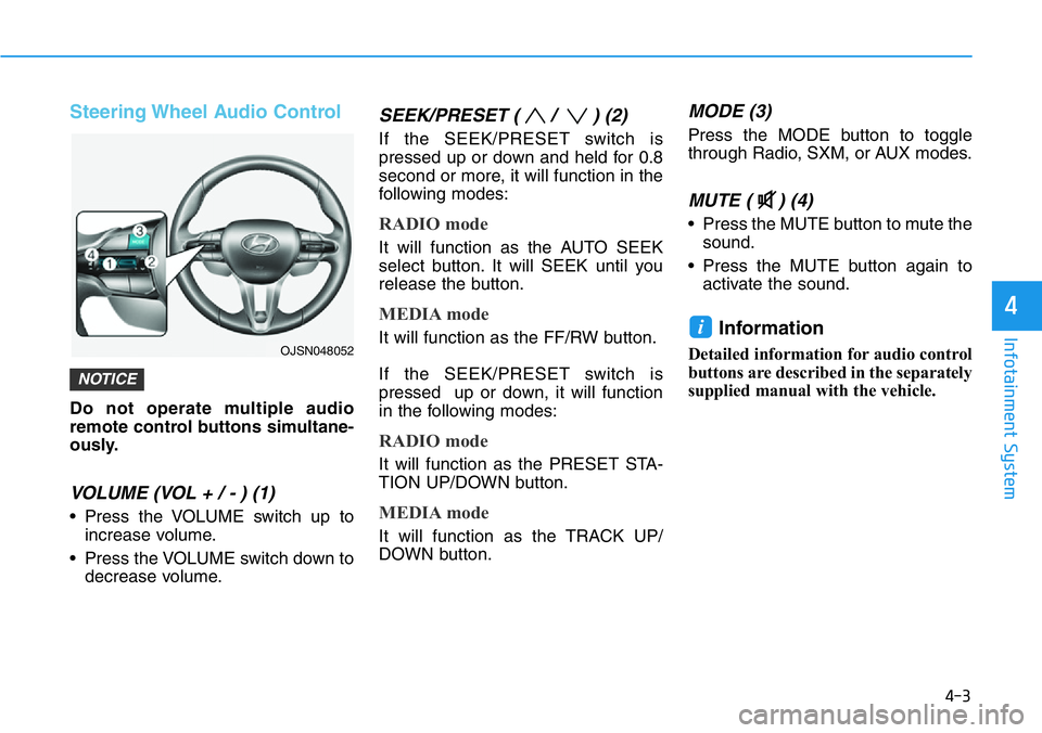 HYUNDAI VELOSTER 2022 Owners Manual 4-3
Infotainment System
4
Steering Wheel Audio Control
Do not operate multiple audio
remote control buttons simultane-
ously.
VOLUME (VOL + / - ) (1)
• Press the VOLUME switch up to
increase volume. HYUNDAI VELOSTER 2022 Owners Manual 4-3
Infotainment System
4
Steering Wheel Audio Control
Do not operate multiple audio
remote control buttons simultane-
ously.
VOLUME (VOL + / - ) (1)
• Press the VOLUME switch up to
increase volume.