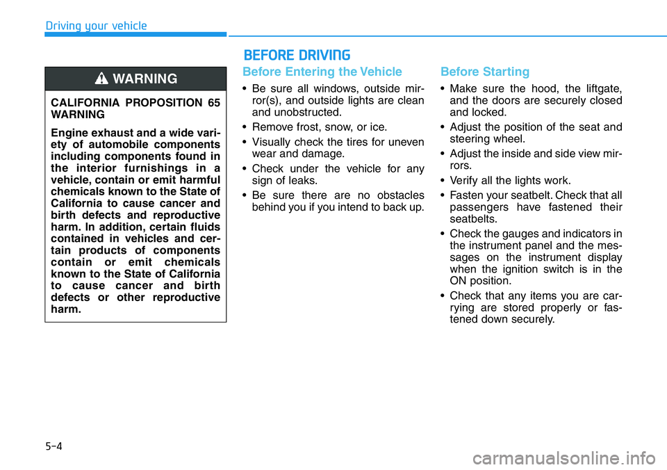 HYUNDAI VELOSTER 2022 Owners Manual 5-4
Driving your vehicle
Before Entering the Vehicle
• Be sure all windows, outside mir-
ror(s), and outside lights are clean
and unobstructed.
• Remove frost, snow, or ice.
• Visually check the HYUNDAI VELOSTER 2022 Owners Manual 5-4
Driving your vehicle
Before Entering the Vehicle
• Be sure all windows, outside mir-
ror(s), and outside lights are clean
and unobstructed.
• Remove frost, snow, or ice.
• Visually check the
