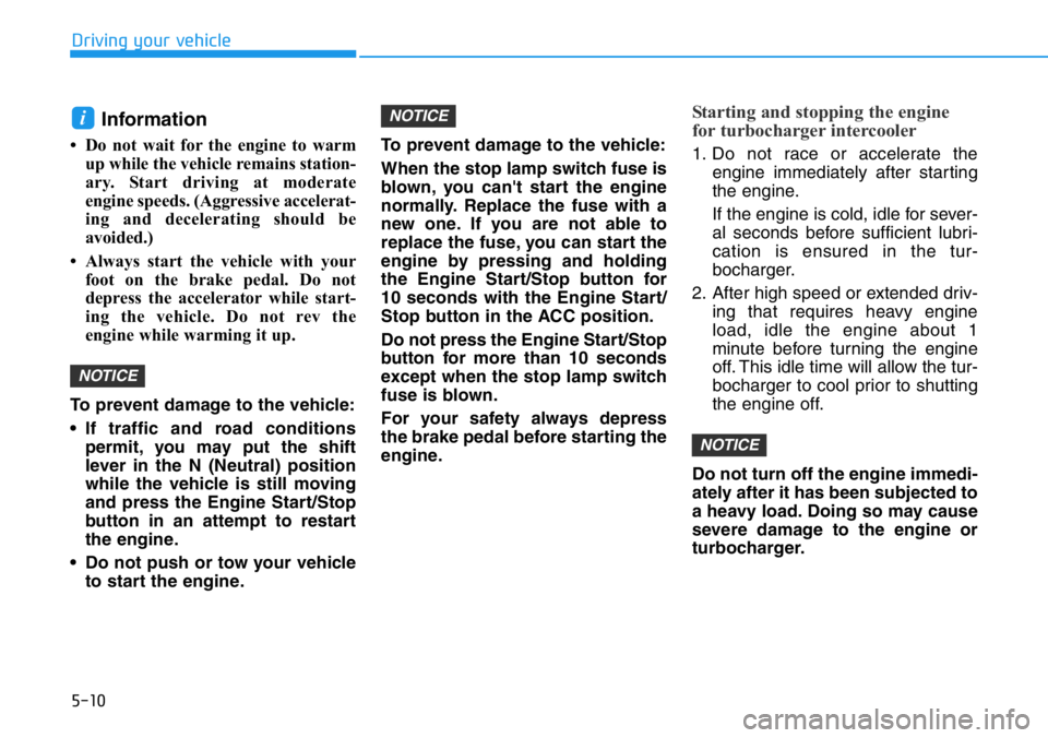 HYUNDAI VELOSTER 2022  Owners Manual 5-10
Driving your vehicle
Information
• Do not wait for the engine to warm
up while the vehicle remains station-
ary. Start driving at moderate
engine speeds. (Aggressive accelerat-
ing and decelera