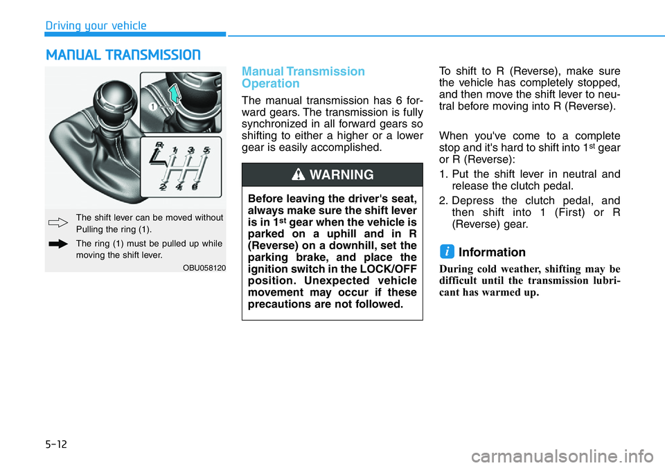 HYUNDAI VELOSTER 2022  Owners Manual 5-12
Driving your vehicle
Manual Transmission
Operation 
The manual transmission has 6 for-
ward gears. The transmission is fully
synchronized in all forward gears so
shifting to either a higher or a 