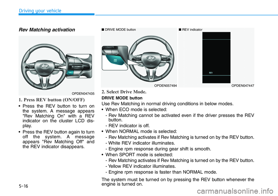 HYUNDAI VELOSTER 2022 Owners Manual 5-16
Driving your vehicle
Rev Matching activation
1. Press REV button (ON/OFF)
• Press the REV button to turn on
the system. A message appears
"Rev Matching On" with a REV
indicator on the c HYUNDAI VELOSTER 2022 Owners Manual 5-16
Driving your vehicle
Rev Matching activation
1. Press REV button (ON/OFF)
• Press the REV button to turn on
the system. A message appears
"Rev Matching On" with a REV
indicator on the c