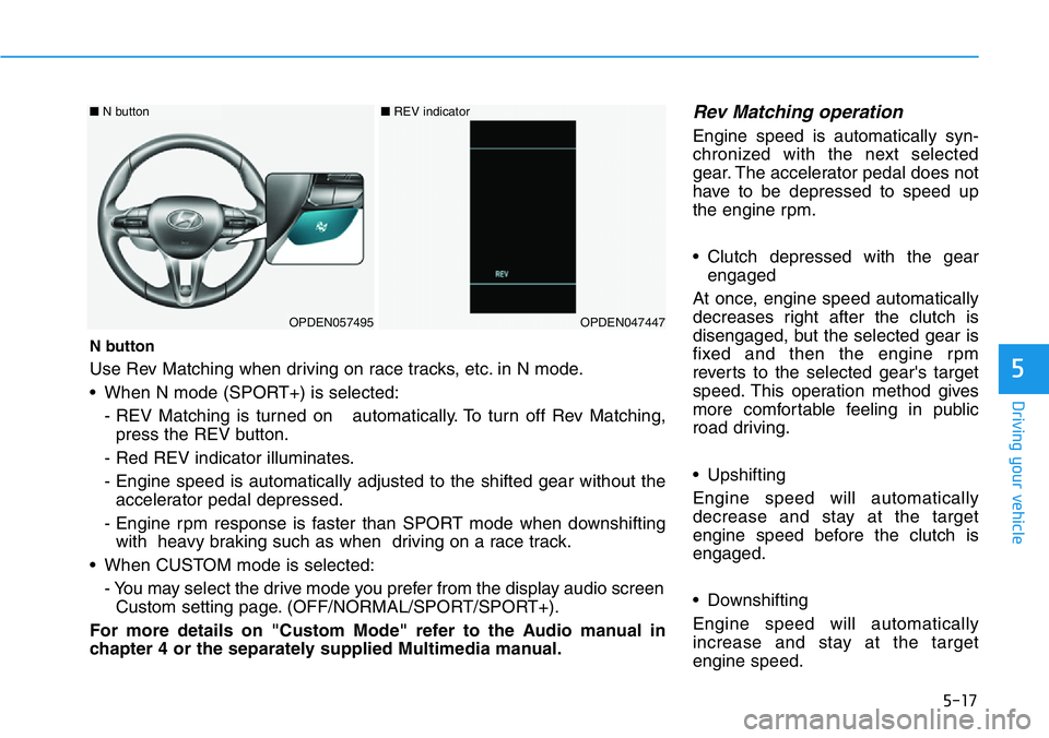 HYUNDAI VELOSTER 2022 Owners Manual 5-17
Driving your vehicle
5
Rev Matching operation
Engine speed is automatically syn-
chronized with the next selected
gear. The accelerator pedal does not
have to be depressed to speed up
the engine HYUNDAI VELOSTER 2022 Owners Manual 5-17
Driving your vehicle
5
Rev Matching operation
Engine speed is automatically syn-
chronized with the next selected
gear. The accelerator pedal does not
have to be depressed to speed up
the engine