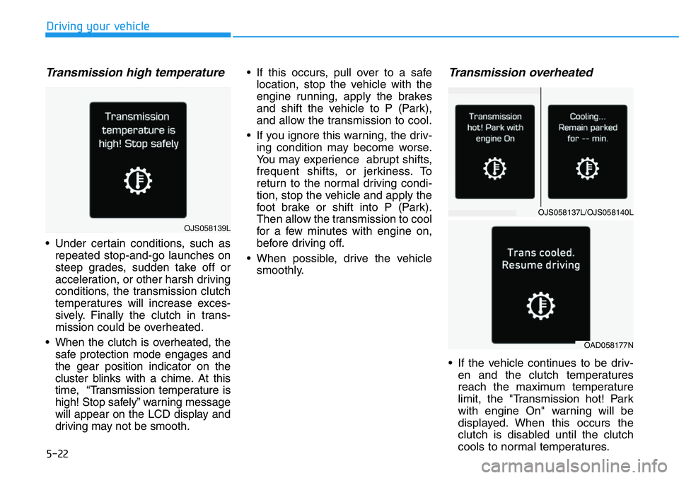 HYUNDAI VELOSTER 2022 Owners Manual 5-22
Driving your vehicle
Transmission high temperature
• Under certain conditions, such as
repeated stop-and-go launches on
steep grades, sudden take off or
acceleration, or other harsh driving
co HYUNDAI VELOSTER 2022 Owners Manual 5-22
Driving your vehicle
Transmission high temperature
• Under certain conditions, such as
repeated stop-and-go launches on
steep grades, sudden take off or
acceleration, or other harsh driving
co