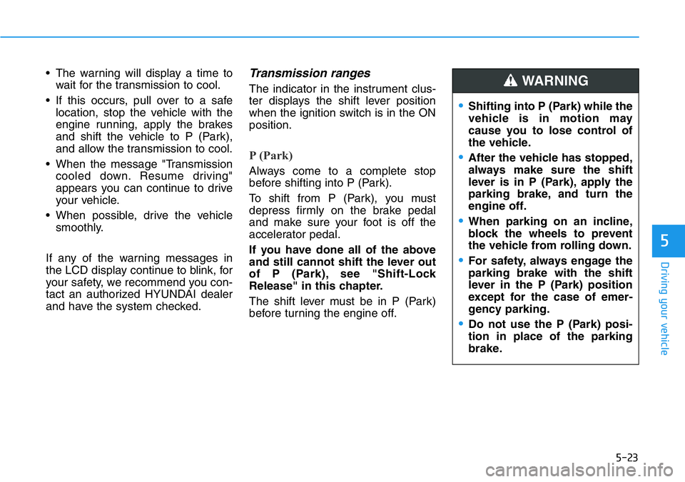 HYUNDAI VELOSTER 2022 Owners Manual 5-23
Driving your vehicle
5
• The warning will display a time to
wait for the transmission to cool.
• If this occurs, pull over to a safe
location, stop the vehicle with the
engine running, apply HYUNDAI VELOSTER 2022 Owners Manual 5-23
Driving your vehicle
5
• The warning will display a time to
wait for the transmission to cool.
• If this occurs, pull over to a safe
location, stop the vehicle with the
engine running, apply