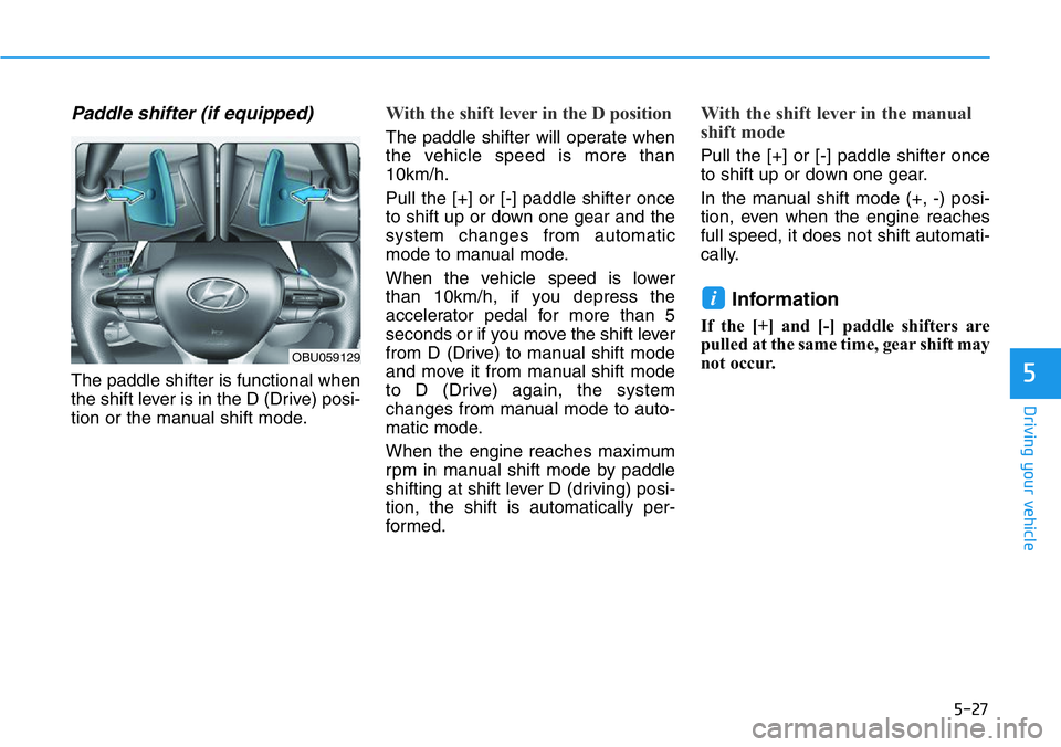HYUNDAI VELOSTER 2022 Owners Manual 5-27
Driving your vehicle
5
Paddle shifter (if equipped)
The paddle shifter is functional when
the shift lever is in the D (Drive) posi-
tion or the manual shift mode.
With the shift lever in the D po HYUNDAI VELOSTER 2022 Owners Manual 5-27
Driving your vehicle
5
Paddle shifter (if equipped)
The paddle shifter is functional when
the shift lever is in the D (Drive) posi-
tion or the manual shift mode.
With the shift lever in the D po