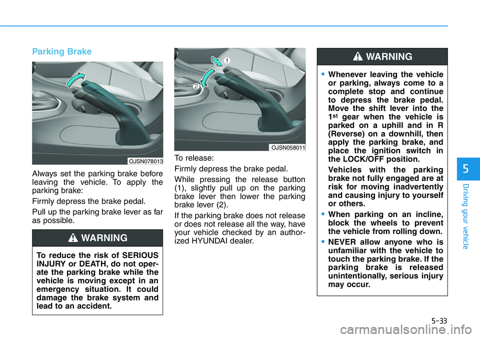 HYUNDAI VELOSTER 2022 Owners Manual 5-33
Driving your vehicle
5
Parking Brake
Always set the parking brake before
leaving the vehicle. To apply the
parking brake:
Firmly depress the brake pedal.
Pull up the parking brake lever as far
a HYUNDAI VELOSTER 2022 Owners Manual 5-33
Driving your vehicle
5
Parking Brake
Always set the parking brake before
leaving the vehicle. To apply the
parking brake:
Firmly depress the brake pedal.
Pull up the parking brake lever as far
a