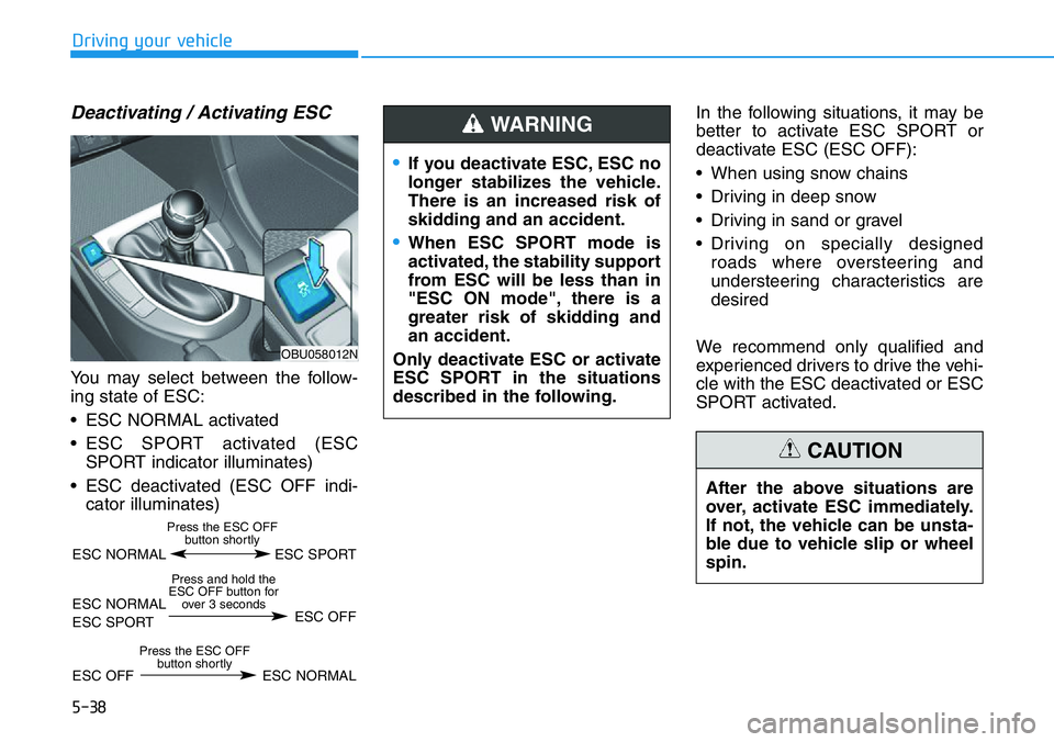 HYUNDAI VELOSTER 2022  Owners Manual 5-38
Driving your vehicle
Deactivating / Activating ESC
You may select between the follow-
ing state of ESC:
• ESC NORMAL activated
• ESC SPORT activated (ESC
SPORT indicator illuminates)
• ESC 