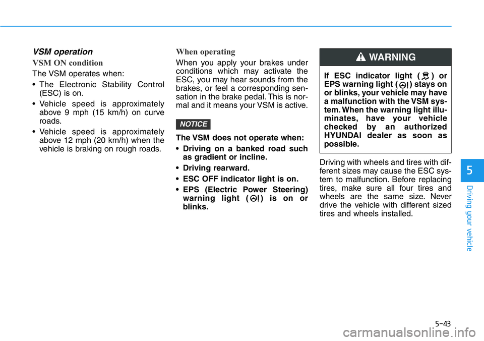 HYUNDAI VELOSTER 2022 Owners Manual 5-43
Driving your vehicle
5
VSM operation
VSM ON condition
The VSM operates when:
• The Electronic Stability Control
(ESC) is on.
• Vehicle speed is approximately
above 9 mph (15 km/h) on curve
ro HYUNDAI VELOSTER 2022 Owners Manual 5-43
Driving your vehicle
5
VSM operation
VSM ON condition
The VSM operates when:
• The Electronic Stability Control
(ESC) is on.
• Vehicle speed is approximately
above 9 mph (15 km/h) on curve
ro