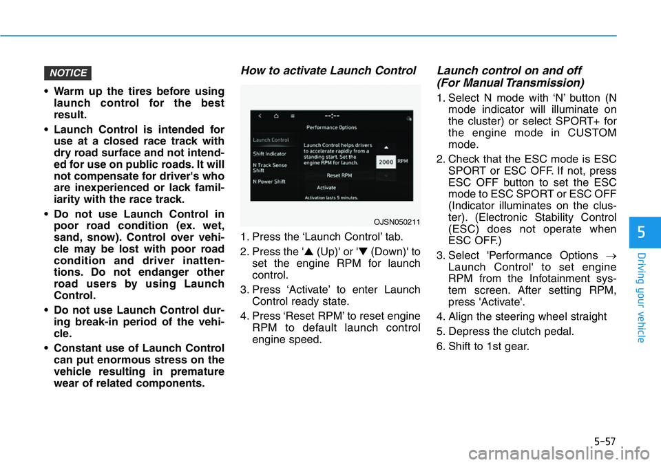 HYUNDAI VELOSTER 2022 Owners Manual 5-57
Driving your vehicle
5
• Warm up the tires before using
launch control for the best
result.
• Launch Control is intended for
use at a closed race track with
dry road surface and not intend-
e HYUNDAI VELOSTER 2022 Owners Manual 5-57
Driving your vehicle
5
• Warm up the tires before using
launch control for the best
result.
• Launch Control is intended for
use at a closed race track with
dry road surface and not intend-
e