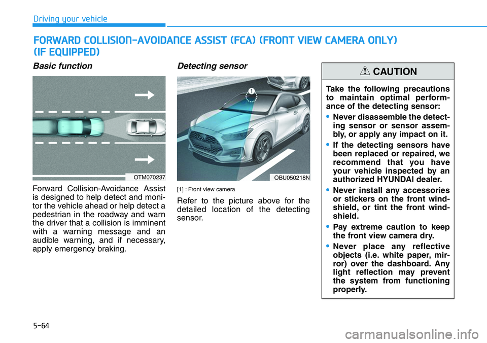 HYUNDAI VELOSTER 2022 Owners Manual 5-64
Driving your vehicle
Basic function
Forward Collision-Avoidance Assist
is designed to help detect and moni-
tor the vehicle ahead or help detect a
pedestrian in the roadway and warn
the driver th HYUNDAI VELOSTER 2022 Owners Manual 5-64
Driving your vehicle
Basic function
Forward Collision-Avoidance Assist
is designed to help detect and moni-
tor the vehicle ahead or help detect a
pedestrian in the roadway and warn
the driver th