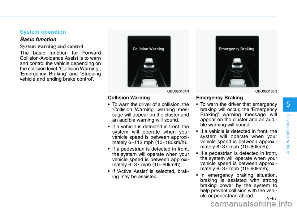 HYUNDAI VELOSTER 2022 Owners Manual 5-67
Driving your vehicle
5
System operation
Basic function
System warning and control
The basic function for Forward
Collision-Avoidance Assist is to warn
and control the vehicle depending on
the col HYUNDAI VELOSTER 2022 Owners Manual 5-67
Driving your vehicle
5
System operation
Basic function
System warning and control
The basic function for Forward
Collision-Avoidance Assist is to warn
and control the vehicle depending on
the col