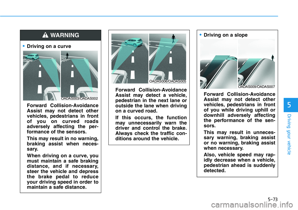 HYUNDAI VELOSTER 2022 Owners Manual 5-73
Driving your vehicle
5
•Driving on a curve
Forward Collision-Avoidance
Assist may not detect other
vehicles, pedestrians in front
of you on curved roads
adversely affecting the per-
formance of HYUNDAI VELOSTER 2022 Owners Manual 5-73
Driving your vehicle
5
•Driving on a curve
Forward Collision-Avoidance
Assist may not detect other
vehicles, pedestrians in front
of you on curved roads
adversely affecting the per-
formance of
