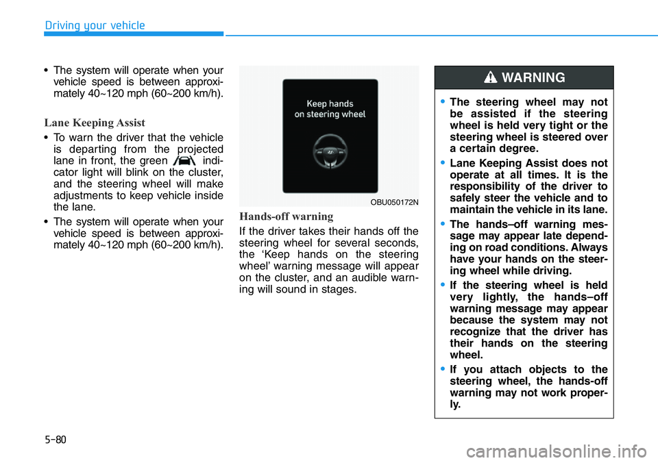 HYUNDAI VELOSTER 2022 Owners Manual 5-80
Driving your vehicle
• The system will operate when your
vehicle speed is between approxi-
mately 40~120 mph (60~200 km/h).
Lane Keeping Assist
• To warn the driver that the vehicle
is depart HYUNDAI VELOSTER 2022 Owners Manual 5-80
Driving your vehicle
• The system will operate when your
vehicle speed is between approxi-
mately 40~120 mph (60~200 km/h).
Lane Keeping Assist
• To warn the driver that the vehicle
is depart