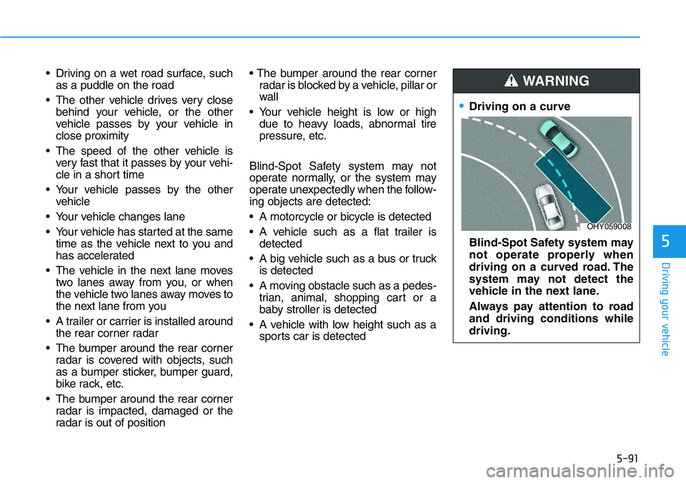 HYUNDAI VELOSTER 2022 Owners Manual 5-91
Driving your vehicle
5
• Driving on a wet road surface, such
as a puddle on the road
• The other vehicle drives very close
behind your vehicle, or the other
vehicle passes by your vehicle in
HYUNDAI VELOSTER 2022 Owners Manual 5-91
Driving your vehicle
5
• Driving on a wet road surface, such
as a puddle on the road
• The other vehicle drives very close
behind your vehicle, or the other
vehicle passes by your vehicle in