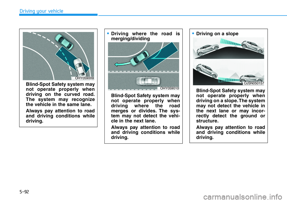 HYUNDAI VELOSTER 2022  Owners Manual 5-92
Driving your vehicle
Blind-Spot Safety system may
not operate properly when
driving on the curved road.
The system may recognize
the vehicle in the same lane.
Always pay attention to road
and dri