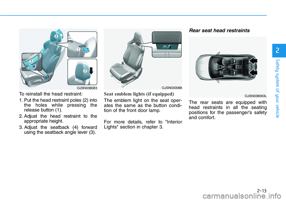 HYUNDAI VELOSTER 2022  Owners Manual 2-13
Safety system of your vehicle
2
To reinstall the head restraint:
1. Put the head restraint poles (2) into
the holes while pressing the
release button (1).
2. Adjust the head restraint to the
appr