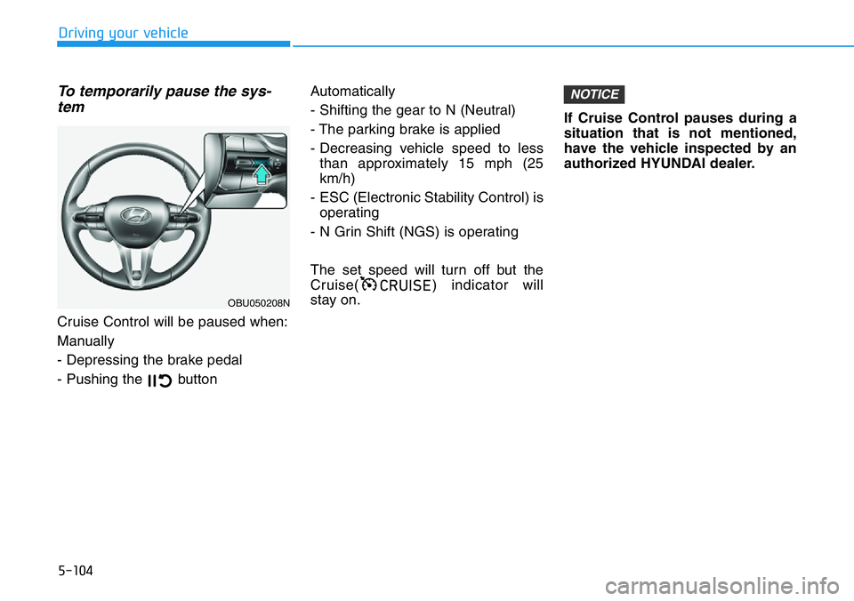 HYUNDAI VELOSTER 2022  Owners Manual 5-104
Driving your vehicle
To temporarily pause the sys-
tem  
Cruise Control will be paused when:
Manually
- Depressing the brake pedal
- Pushing the  button Automatically
- Shifting the gear to N (N