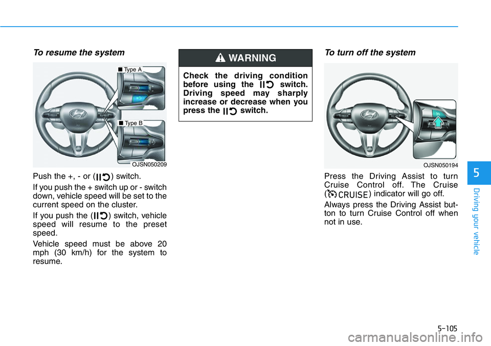 HYUNDAI VELOSTER 2022  Owners Manual 5-105
Driving your vehicle
5
To resume the system 
Push the +, - or ( ) switch.
If you push the + switch up or - switch
down, vehicle speed will be set to the
current speed on the cluster.
If you push