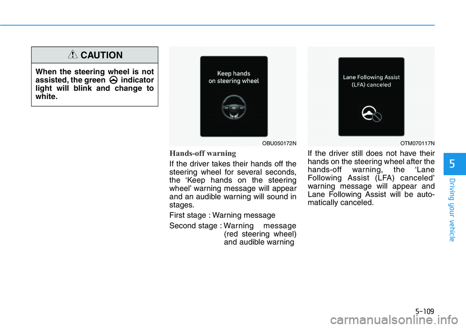 HYUNDAI VELOSTER 2022  Owners Manual 5-109
Driving your vehicle
5
Hands-off warning
If the driver takes their hands off the
steering wheel for several seconds,
the ‘Keep hands on the steering
wheel’ warning message will appear
and an
