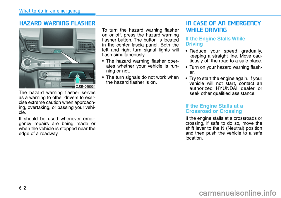 HYUNDAI VELOSTER 2022 Owners Manual 6-2
The hazard warning flasher serves
as a warning to other drivers to exer-
cise extreme caution when approach-
ing, overtaking, or passing your vehi-
cle.
It should be used whenever emer-
gency repa HYUNDAI VELOSTER 2022 Owners Manual 6-2
The hazard warning flasher serves
as a warning to other drivers to exer-
cise extreme caution when approach-
ing, overtaking, or passing your vehi-
cle.
It should be used whenever emer-
gency repa