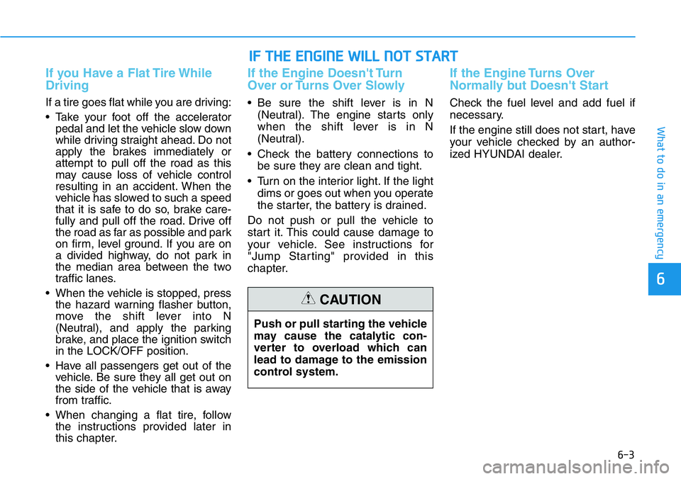 HYUNDAI VELOSTER 2022 Owners Manual 6-3
What to do in an emergency
If you Have a Flat Tire While
Driving
If a tire goes flat while you are driving:
• Take your foot off the accelerator
pedal and let the vehicle slow down
while driving HYUNDAI VELOSTER 2022 Owners Manual 6-3
What to do in an emergency
If you Have a Flat Tire While
Driving
If a tire goes flat while you are driving:
• Take your foot off the accelerator
pedal and let the vehicle slow down
while driving