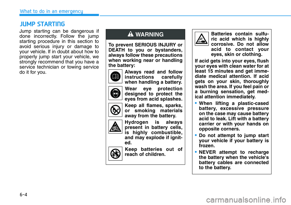 HYUNDAI VELOSTER 2022 Owners Manual 6-4
What to do in an emergency
Jump starting can be dangerous if
done incorrectly. Follow the jump
starting procedure in this section to
avoid serious injury or damage to
your vehicle. If in doubt abo HYUNDAI VELOSTER 2022 Owners Manual 6-4
What to do in an emergency
Jump starting can be dangerous if
done incorrectly. Follow the jump
starting procedure in this section to
avoid serious injury or damage to
your vehicle. If in doubt abo