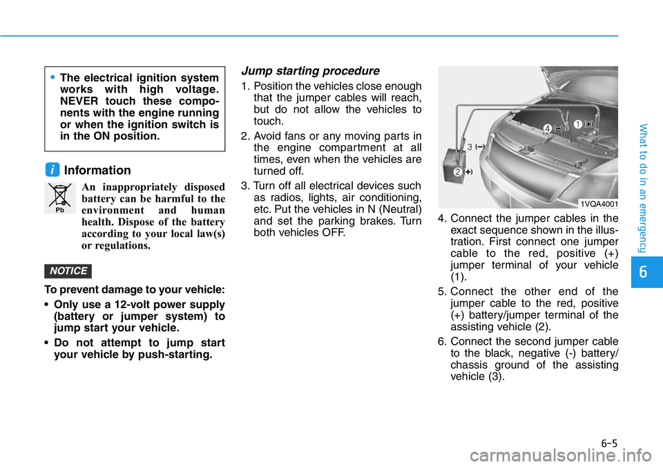 HYUNDAI VELOSTER 2022 Owners Manual 6-5
What to do in an emergency
6
Information
An inappropriately disposed
battery can be harmful to the
environment and human
health. Dispose of the battery
according to your local law(s)
or regulation HYUNDAI VELOSTER 2022 Owners Manual 6-5
What to do in an emergency
6
Information
An inappropriately disposed
battery can be harmful to the
environment and human
health. Dispose of the battery
according to your local law(s)
or regulation