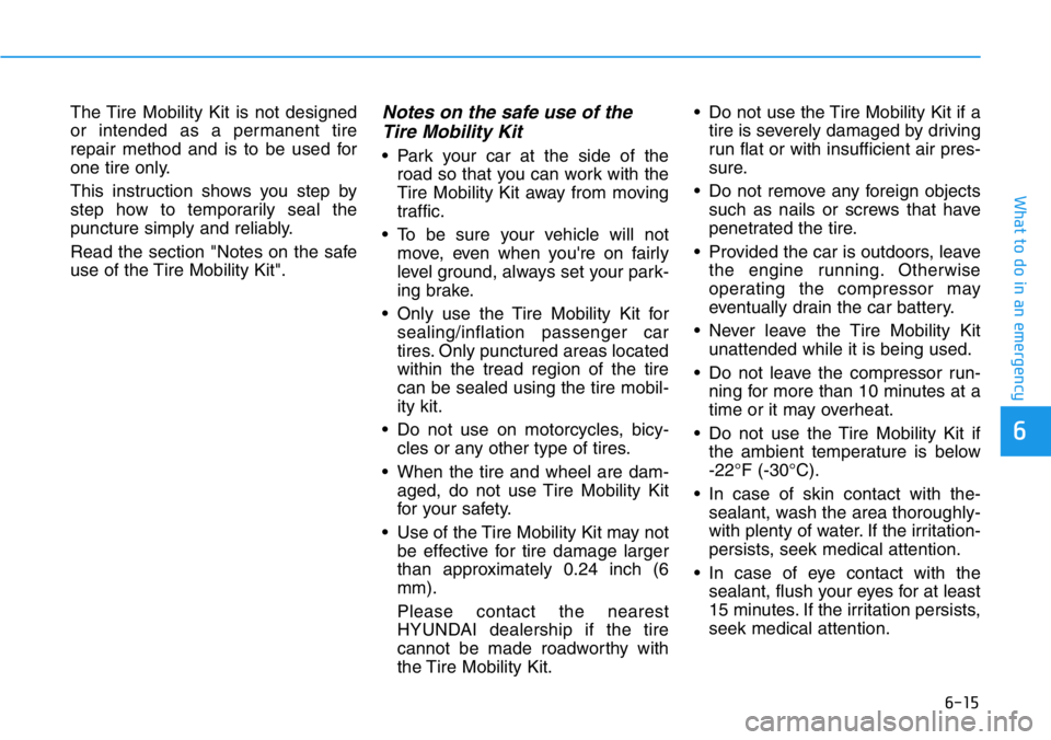 HYUNDAI VELOSTER 2022 Owners Manual 6-15
What to do in an emergency
6
The Tire Mobility Kit is not designed
or intended as a permanent tire
repair method and is to be used for
one tire only.
This instruction shows you step by
step how t HYUNDAI VELOSTER 2022 Owners Manual 6-15
What to do in an emergency
6
The Tire Mobility Kit is not designed
or intended as a permanent tire
repair method and is to be used for
one tire only.
This instruction shows you step by
step how t