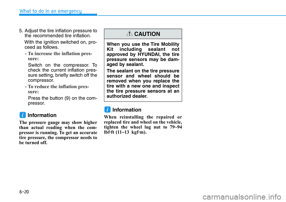 HYUNDAI VELOSTER 2022 Owners Manual 6-20
What to do in an emergency
5. Adjust the tire inflation pressure to
the recommended tire inflation.
With the ignition switched on, pro-
ceed as follows.
- To increase the inflation pres-
sure:
S HYUNDAI VELOSTER 2022 Owners Manual 6-20
What to do in an emergency
5. Adjust the tire inflation pressure to
the recommended tire inflation.
With the ignition switched on, pro-
ceed as follows.
- To increase the inflation pres-
sure:
S