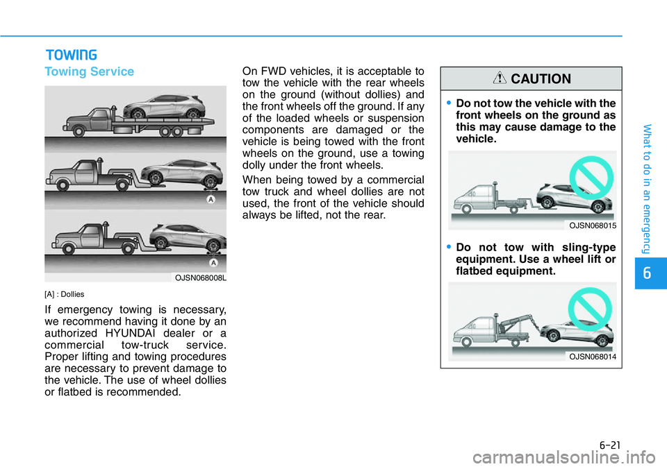 HYUNDAI VELOSTER 2022  Owners Manual 6-21
What to do in an emergency
6
Towing Service
[A] : Dollies
If emergency towing is necessary,
we recommend having it done by an
authorized HYUNDAI dealer or a
commercial tow-truck service.
Proper l