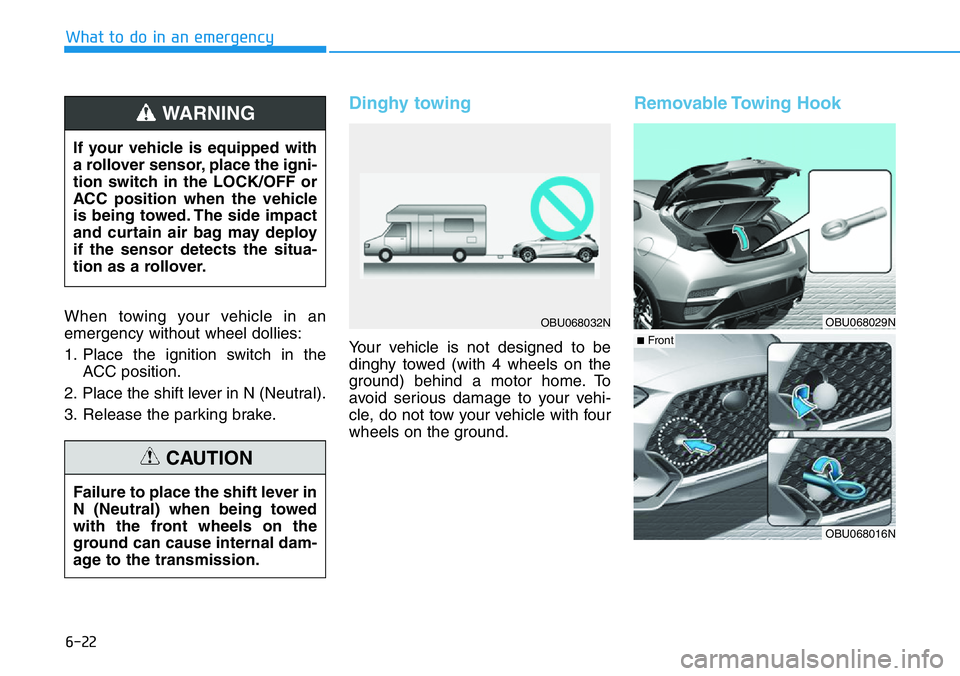 HYUNDAI VELOSTER 2022  Owners Manual 6-22
What to do in an emergency
When towing your vehicle in an
emergency without wheel dollies:
1. Place the ignition switch in the
ACC position.
2. Place the shift lever in N (Neutral).
3. Release th