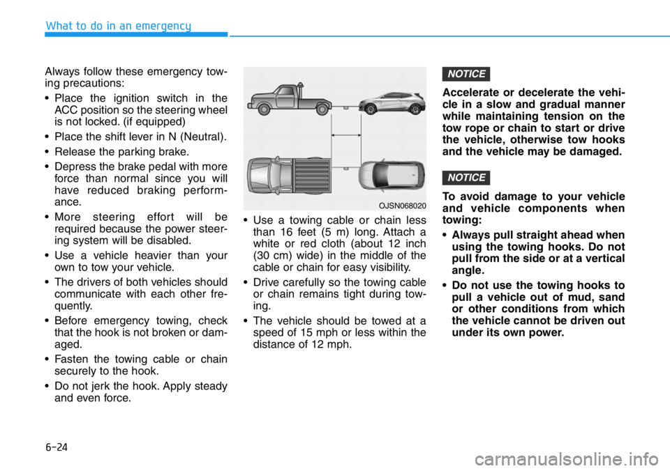 HYUNDAI VELOSTER 2022 Owners Manual 6-24
What to do in an emergency
Always follow these emergency tow-
ing precautions:
• Place the ignition switch in the
ACC position so the steering wheel
is not locked. (if equipped)
• Place the s HYUNDAI VELOSTER 2022 Owners Manual 6-24
What to do in an emergency
Always follow these emergency tow-
ing precautions:
• Place the ignition switch in the
ACC position so the steering wheel
is not locked. (if equipped)
• Place the s