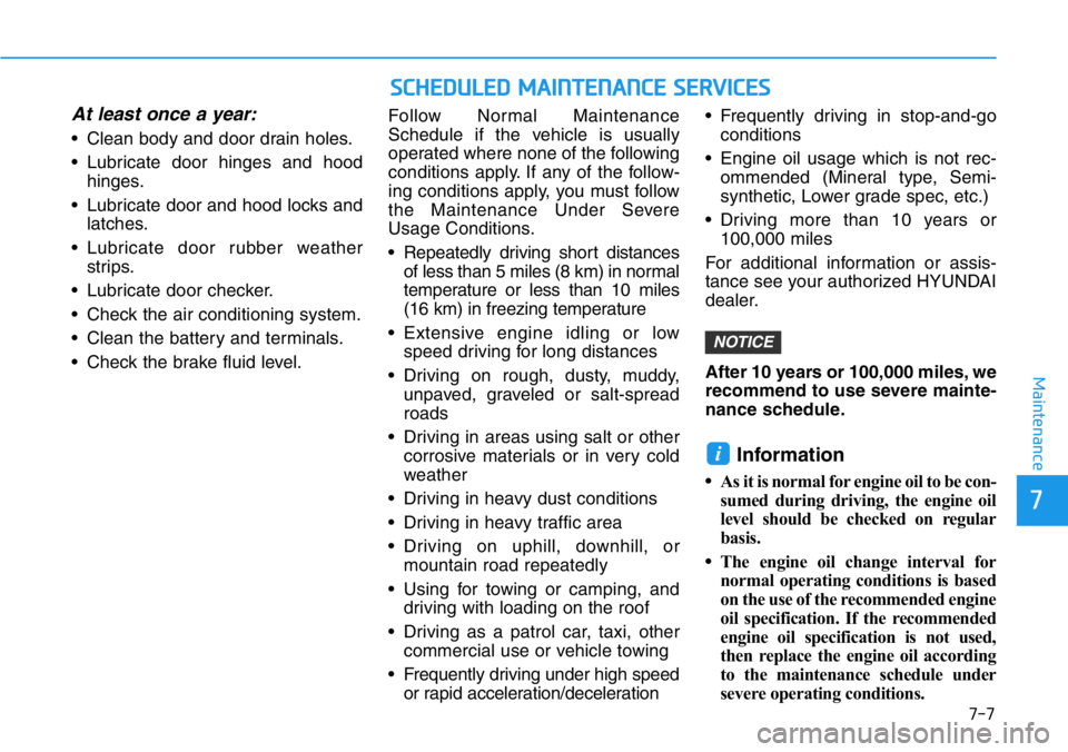 HYUNDAI VELOSTER 2022 Owners Manual 7-7
7
Maintenance
At least once a year:
• Clean body and door drain holes.
• Lubricate door hinges and hood
hinges.
• Lubricate door and hood locks and
latches.
• Lubricate door rubber weather HYUNDAI VELOSTER 2022 Owners Manual 7-7
7
Maintenance
At least once a year:
• Clean body and door drain holes.
• Lubricate door hinges and hood
hinges.
• Lubricate door and hood locks and
latches.
• Lubricate door rubber weather