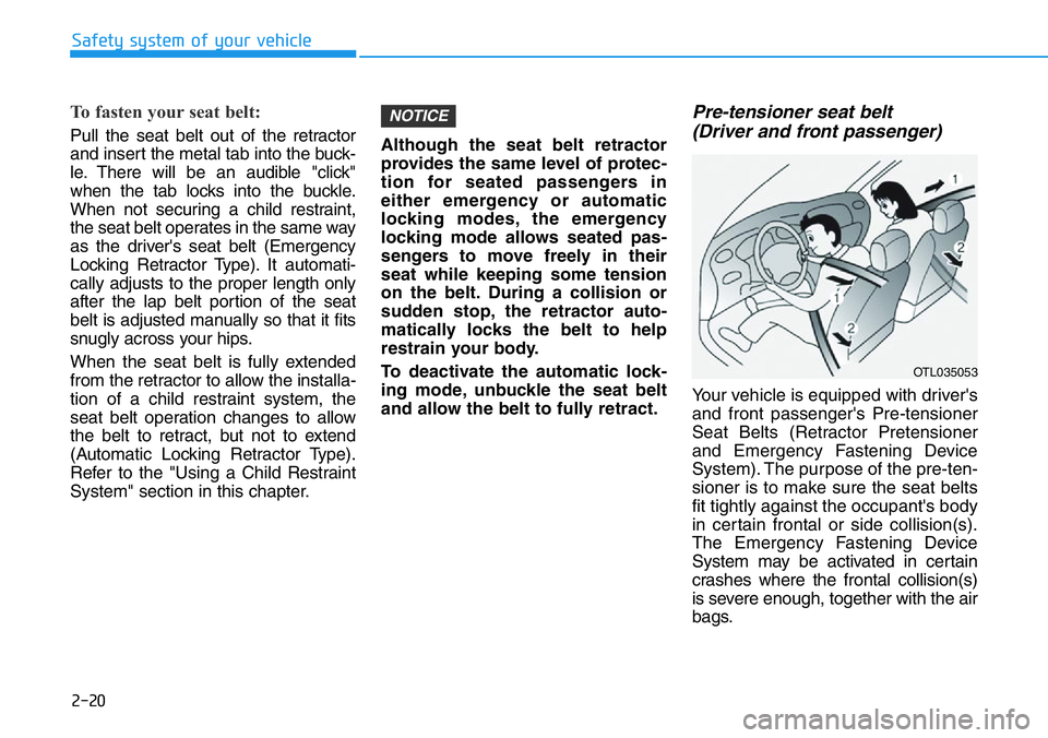 HYUNDAI VELOSTER 2022 Owners Manual 2-20
Safety system of your vehicle
To fasten your seat belt:
Pull the seat belt out of the retractor
and insert the metal tab into the buck-
le. There will be an audible "click"
when the tab HYUNDAI VELOSTER 2022 Owners Manual 2-20
Safety system of your vehicle
To fasten your seat belt:
Pull the seat belt out of the retractor
and insert the metal tab into the buck-
le. There will be an audible "click"
when the tab
