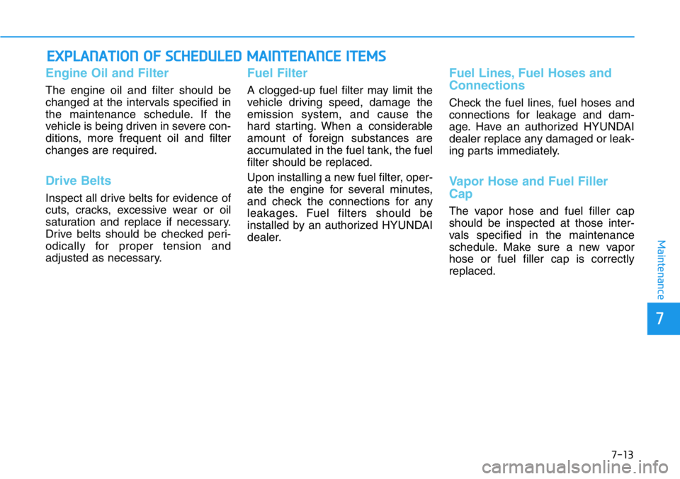 HYUNDAI VELOSTER 2022 Owners Manual 7-13
7
Maintenance
EXPLANATION OF SCHEDULED MAINTENANCE ITEMS
Engine Oil and Filter
The engine oil and filter should be
changed at the intervals specified in
the maintenance schedule. If the
vehicle i HYUNDAI VELOSTER 2022 Owners Manual 7-13
7
Maintenance
EXPLANATION OF SCHEDULED MAINTENANCE ITEMS
Engine Oil and Filter
The engine oil and filter should be
changed at the intervals specified in
the maintenance schedule. If the
vehicle i